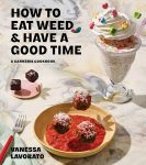How to Eat Weed and Have a Good Time: A Cannabis Cookbook, How to Eat Weed and Have a Good Time: A Cannabis Cookbook