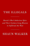 The Illegals: Russias Most Audacious Spies and Their Century-Long Mission to Infiltrate the West, The Illegals: Russias Most Audacious Spies and Their Century-Long Mission to Infiltrate the West