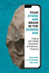 Your Stone Age Brain in the Screen Age: Coping with Digital Distraction and Sensory Overload, Your Stone Age Brain in the Screen Age: Coping with Digital Distraction and Sensory Overload