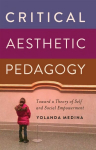 Critical Aesthetic Pedagogy: Toward a Theory of Self and Social Empowerment New edition