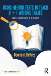 Using Mentor Texts to Teach 6 plus 1 Writing Traits: Mini Lessons for K-8 Teachers