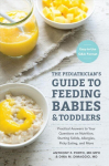 Pediatrician's Guide to Feeding Babies and Toddlers: Practical Answers To Your Questions on Nutrition, Starting Solids, Allergies, Picky Eating, and More (For Parents, By Parents)