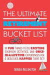 Ultimate Retirement Bucket List: 101 Fun Things to Do, Exciting Everyday Activities, and Once-in-a-Lifetime Experiences for a Healthier, Happier Third Act