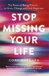 Stop Missing Your Life: The Power of Being Present - to Grow, Change and Find Happiness