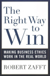 Right Way to Win: Making Business Ethics Work in the Real World