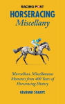 Racing Post Horseracing Miscellany: Marvellous, Miscellaneous Moments from 400 Years of Horseracing History
