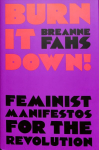 Burn It Down!: Feminist Manifestos for the Revolution