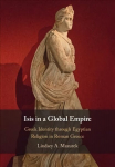 Isis in a Global Empire: Greek Identity through Egyptian Religion in Roman Greece New edition