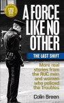 Force Like No Other 3: The Last Shift: The Final Selection of Real Stories from the Ruc Men and Women Who Policed the Troubles