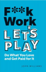 F**k Work, Let's Play: Do What You Love and Get Paid for It 2nd edition