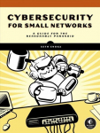 Cybersecurity For Small Networks: A No-Nonsense Guide for the Reasonably Paranoid