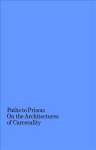 Paths to Prison - On the Architecture of Carcerality: On the Architecture of Carcerality