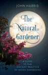 Natural Gardener: A Guide to the Ancient Practice of Moon Gardening