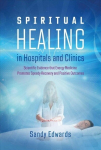 Spiritual Healing in Hospitals and Clinics: Scientific Evidence that Energy Medicine Promotes Speedy Recovery and Positive Outcomes 2nd Edition, New Edition of Healing in a Hospital