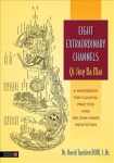 Eight Extraordinary Channels - Qi Jing Ba Mai: A Handbook for Clinical Practice and Nei Dan Inner Meditation