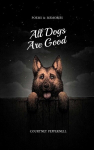 All Dogs Are Good: Poems & Memories, All Dogs Are Good: Poems & Memories