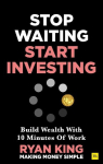 Stop Waiting, Start Investing: Build Wealth With 10 Minutes Of Work, Stop Waiting, Start Investing: Build Wealth With 10 Minutes Of Work