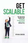 Get Scalable: The Operating System Your Business Needs To Run and Scale Without You, Get Scalable: The Operating System Your Business Needs To Run and Scale Without You