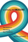 Learning to Imagine: The Science of Discovering New Possibilities, Learning to Imagine: The Science of Discovering New Possibilities