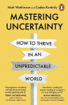 Mastering Uncertainty: How to Thrive in an Unpredictable World, Mastering Uncertainty: How to Thrive in an Unpredictable World