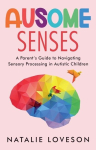 Ausome Senses A Parents Guide to Navigating Sensory Processing in Autistic Children, Ausome Senses A Parents Guide to Navigating Sensory Processing in Autistic Children