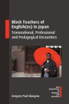 Black Teachers of English(es) in Japan: Transnational, Professional and Pedagogical Encounters, Black Teachers of English(es) in Japan: Transnational, Professional and Pedagogical Encounters