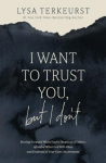 I Want to Trust You, but I Dont: Moving Forward When Youre Skeptical of Others, Afraid of What God Will Allow, and Doubtful of Your Own Discernment, I Want to Trust You, but I Dont: Moving Forward When Youre Skeptical of Others, Afraid of What God Wi ...