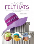 Making Felt Hats: A Beginner's Guide to Creating 6 Stunning Styles for All Occasions
