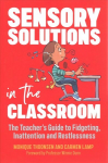 Sensory Solutions in the Classroom: The Teacher's Guide to Fidgeting, Inattention and Restlessness