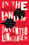 In the Land of Invented Languages: Adventures in Linguistic Creativity, Madness, and Genius