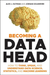 Becoming a Data Head - How to Think, Speak, and Understand Data Science, Statistics, and Machine Learning: How to Think, Speak, and Understand Data Science, Statistics, and Machine Learning