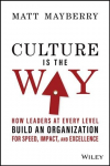 Culture Is the Way - How Leaders at Every Level Build an Organization for Speed, Impact, and Excellence