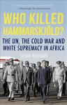 Who Killed Hammarskjold?: The UN, the Cold War and White Supremacy in Africa 2nd Revised edition