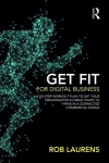 Get Fit for Digital Business: A Six-Step Workout Plan to Get Your Organisation in Great Shape to Thrive in a Connected Commercial World