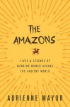 Amazons: Lives and Legends of Warrior Women across the Ancient World