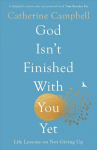 God Isn't Finished With You Yet: Life Lessons On Not Giving Up