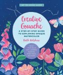 Creative Gouache: A Step-by-Step Guide to Exploring Opaque Watercolor - Build Your Skills with Layering, Blending, Mixed Media, and More!, Volume 4