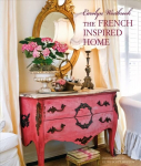 Carolyn Westbrook The French-Inspired Home: Create a Timeless French Style in Your Home