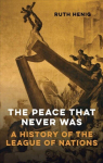 Peace That Never Was: A History of the League of Nations