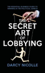 Secret Art of Lobbying: The Essential Business Guide for Winning in the Political Jungle