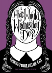 What Would Wednesday Do?: Embrace your villain era and thrive
