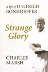 Strange Glory: A Life Of Dietrich Bonhoeffer