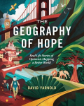 The Geography of Hope: Real Life Stories of Optimists Mapping a Better World, The Geography of Hope: Real Life Stories of Optimists Mapping a Better World