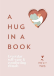A Hug in a Book: Everyday Self-Care and Comforting Rituals, A Hug in a Book: Everyday Self-Care and Comforting Rituals