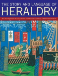 The Story and Language of Heraldry: The Development of Coats of Arms and Heraldic Symbols, with 575 Illustrations, The Story and Language of Heraldry: The Development of Coats of Arms and Heraldic Symbols, with 575 Illustrations