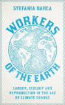 Workers of the Earth: Labour, Ecology and Reproduction in the Age of Climate Change, Workers of the Earth: Labour, Ecology and Reproduction in the Age of Climate Change