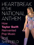 Heartbreak Is the National Anthem: How Taylor Swift Reinvented Pop Music, Heartbreak Is the National Anthem: How Taylor Swift Reinvented Pop Music