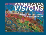 Ayahuasca Visions: The Religious Iconography of a Peruvian Shaman--Unveiling the Sacred Mysteries of Ayahuasca, Ayahuasca Visions: The Religious Iconography of a Peruvian Shaman--Unveiling the Sacred Mysteries of Ayahuasca