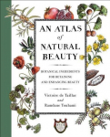 An Atlas of Natural Beauty: Botanical Ingredients for Retaining and Enhancing Beauty, An Atlas of Natural Beauty: Botanical Ingredients for Retaining and Enhancing Beauty