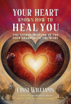 Your Heart Knows How to Heal You: The Sacred Medicine of the Four Chambers of the Heart, Your Heart Knows How to Heal You: The Sacred Medicine of the Four Chambers of the Heart